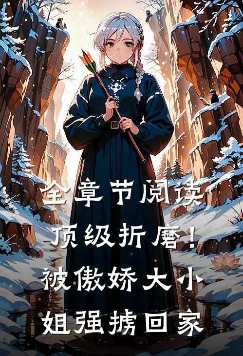 全章节阅读顶级折磨！被傲娇大小姐强掳回家