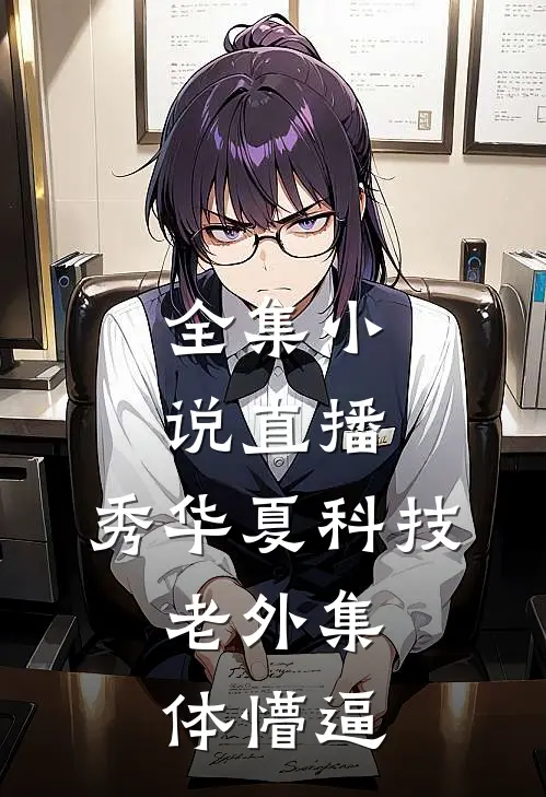 全集小说直播：秀华夏科技，老外集体懵逼