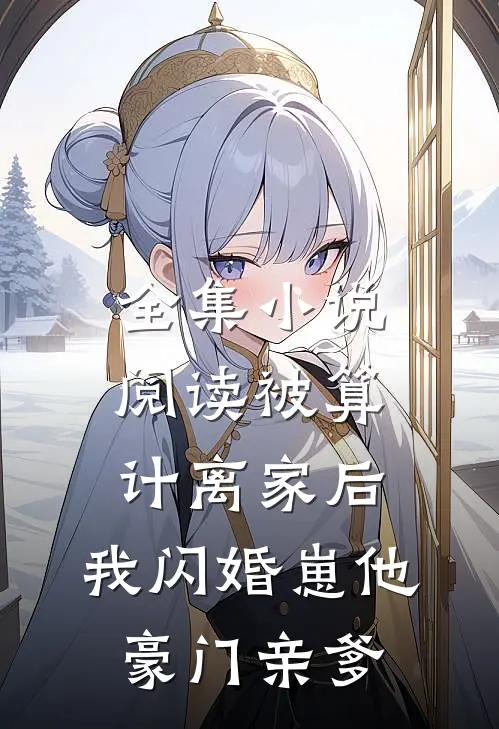 全集小说阅读被算计离家后，我闪婚崽他豪门亲爹