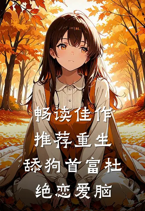 畅读佳作推荐重生：舔狗首富杜绝恋爱脑