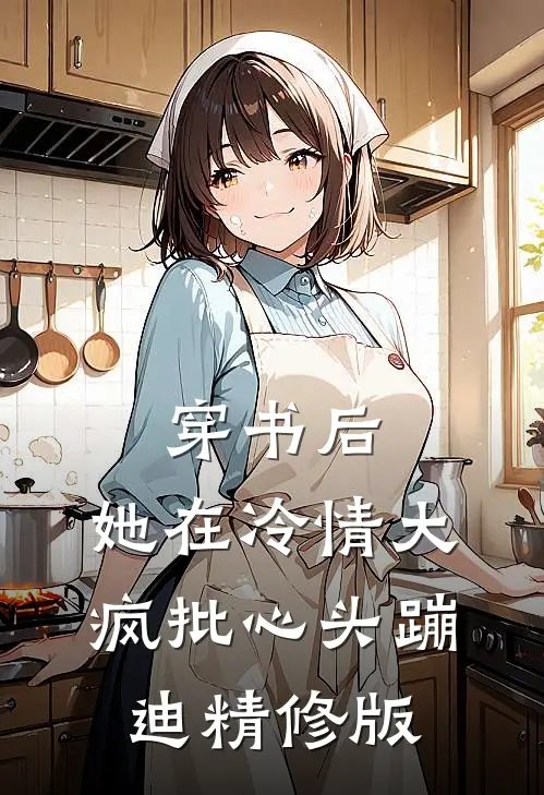穿书后，她在冷情大疯批心头蹦迪精修版
