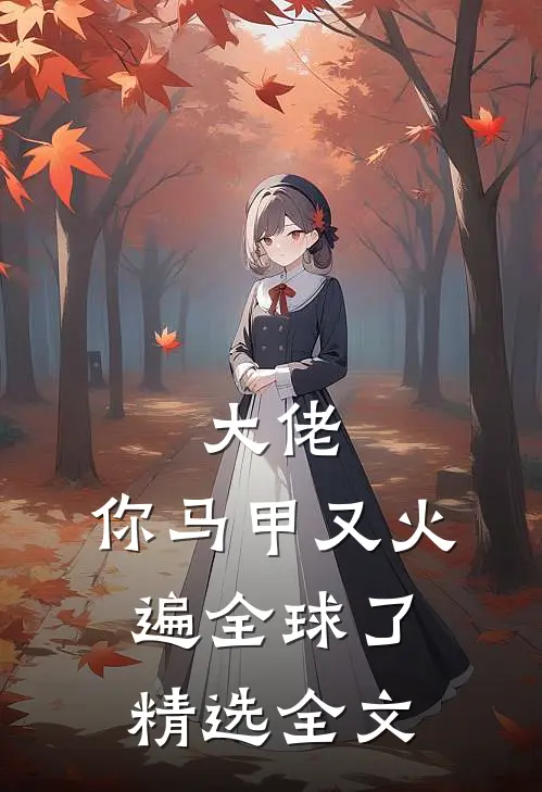 大佬，你马甲又火遍全球了精选全文