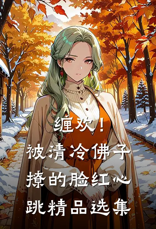 缠欢！被清冷佛子撩的脸红心跳精品选集