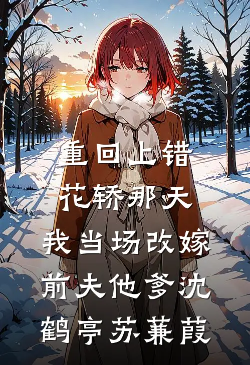 重回上错花轿那天,我当场改嫁前夫他爹沈鹤亭苏蒹葭