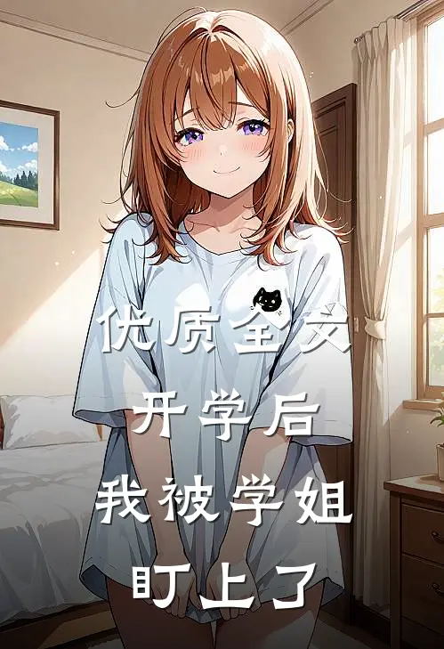 优质全文开学后，我被学姐盯上了