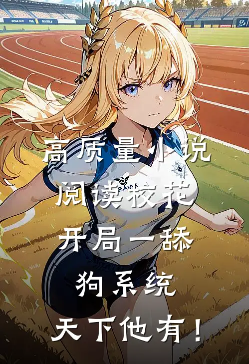 高质量小说阅读校花：开局一舔狗系统，天下他有！