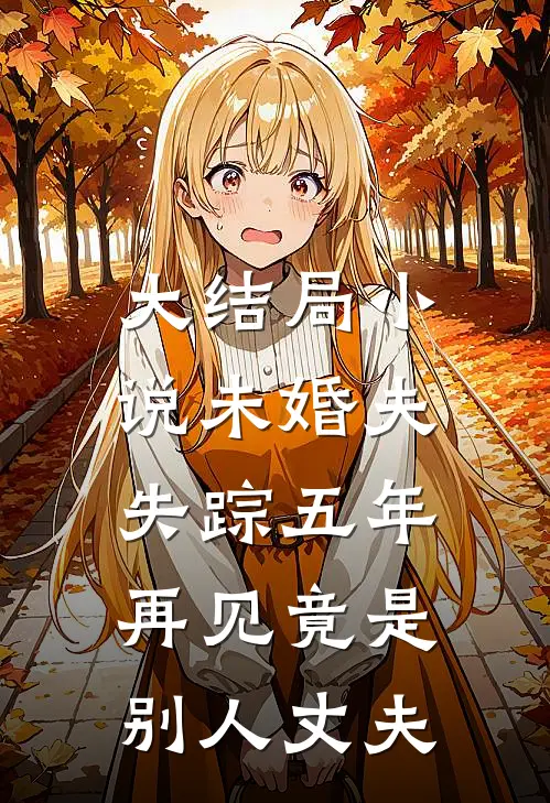 大结局小说未婚夫失踪五年：再见竟是别人丈夫