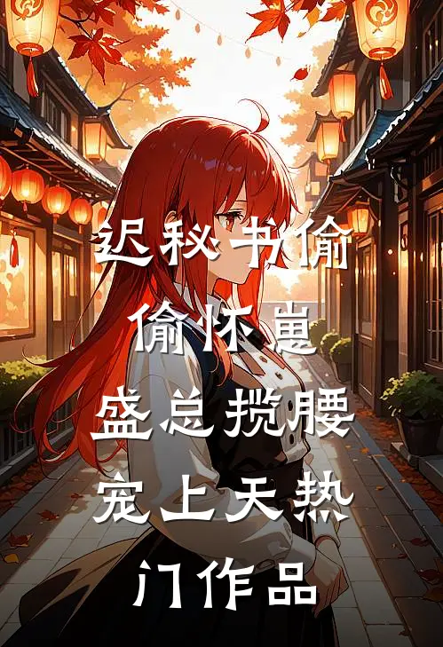 迟秘书偷偷怀崽，盛总揽腰宠上天热门作品