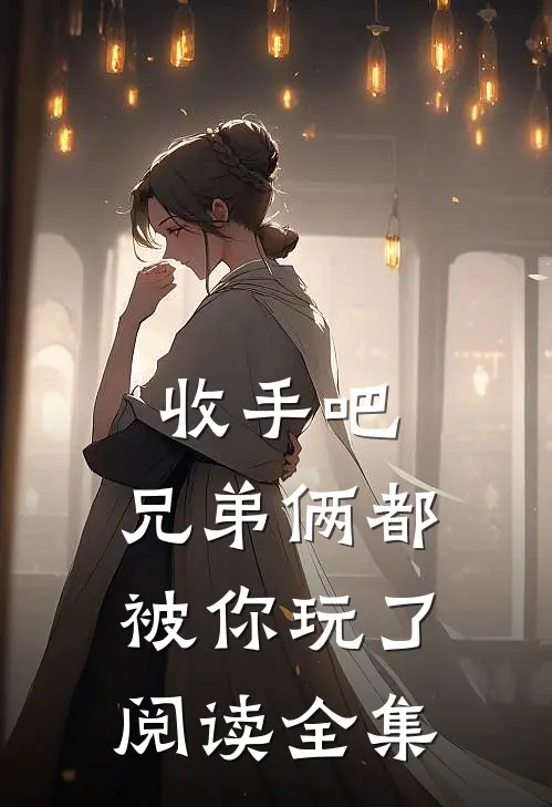 收手吧，兄弟俩都被你玩了阅读全集