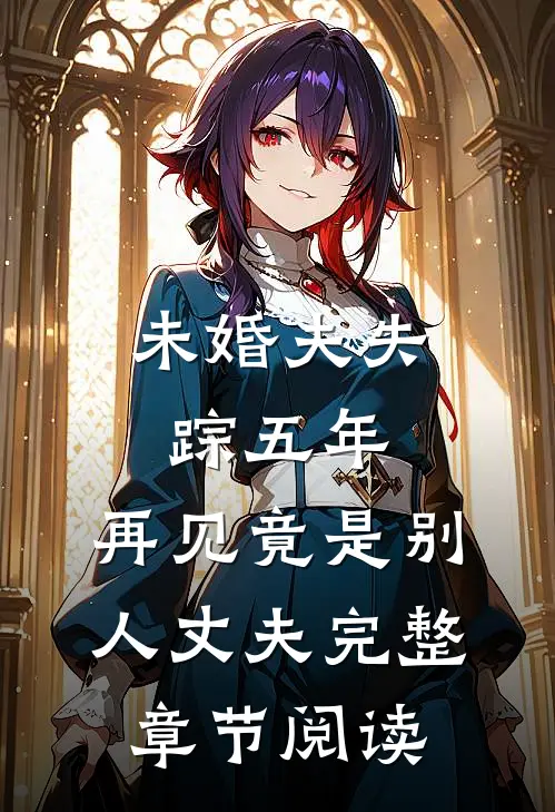 未婚夫失踪五年：再见竟是别人丈夫完整章节阅读