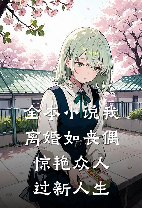 全本小说我，离婚如丧偶，惊艳众人过新人生