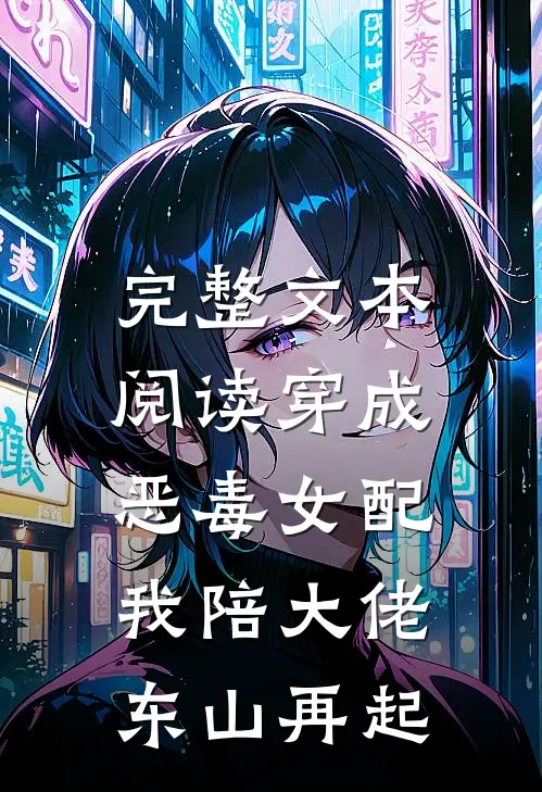 完整文本阅读穿成恶毒女配，我陪大佬东山再起