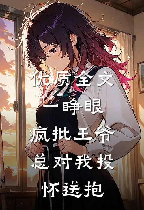 优质全文一睁眼，疯批王爷总对我投怀送抱