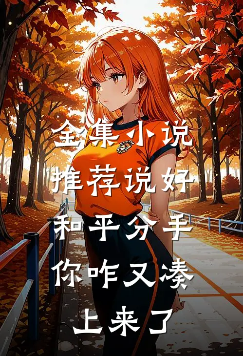 全集小说推荐说好和平分手，你咋又凑上来了
