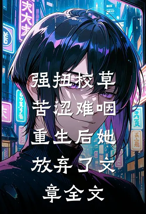 强扭校草苦涩难咽，重生后她放弃了文章全文