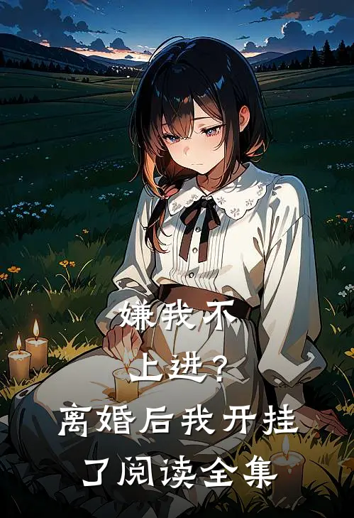 嫌我不上进？离婚后我开挂了阅读全集