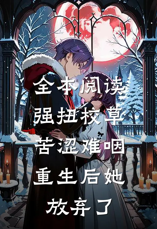 全本阅读强扭校草苦涩难咽，重生后她放弃了