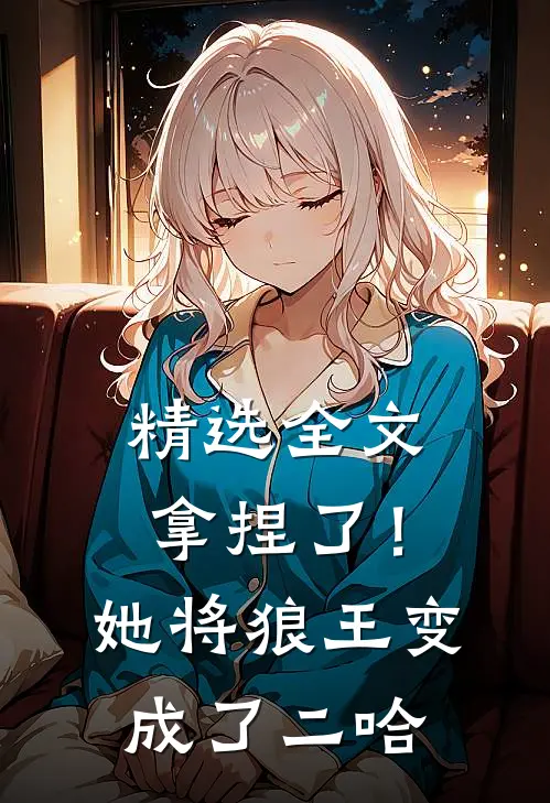 精选全文拿捏了！她将狼王变成了二哈