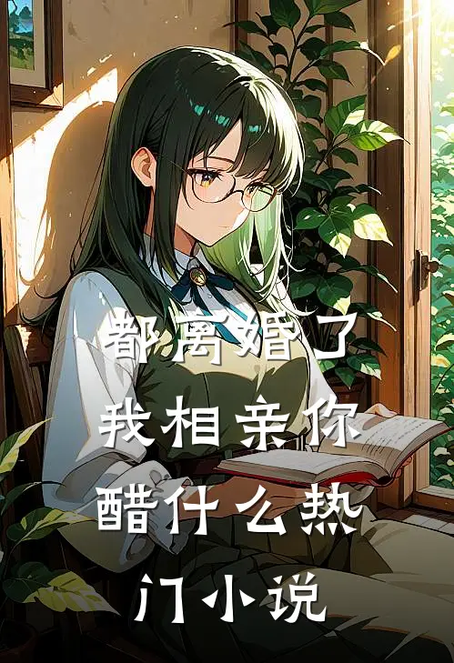 都离婚了，我相亲你醋什么热门小说