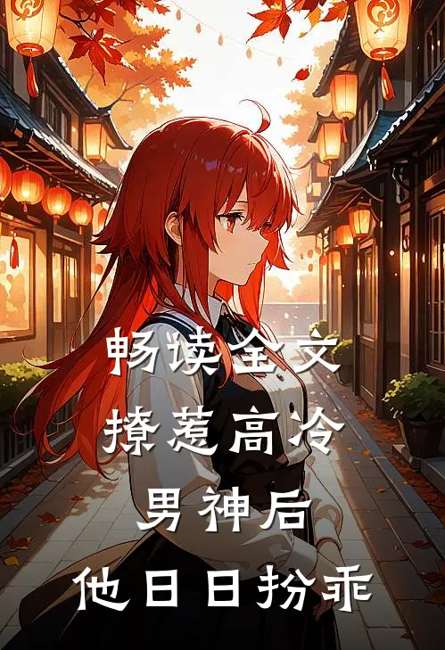 畅读全文撩惹高冷男神后，他日日扮乖