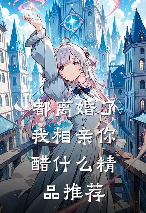 都离婚了，我相亲你醋什么精品推荐