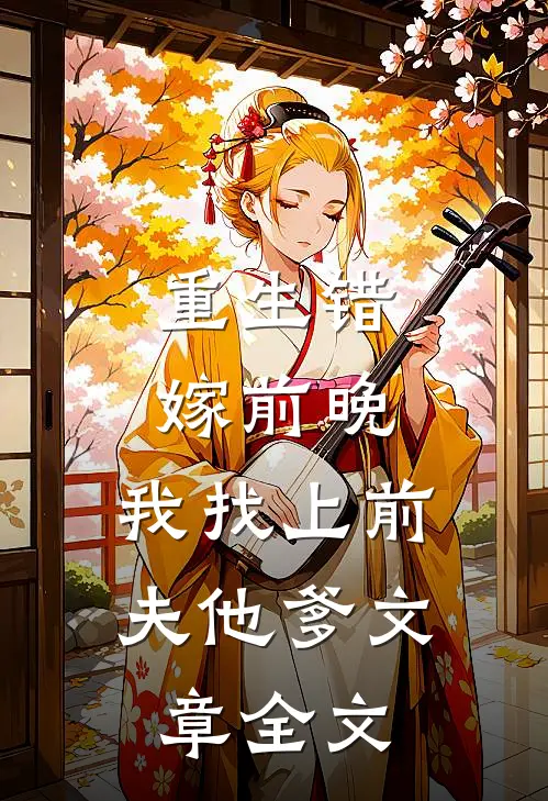 重生错嫁前晚，我找上前夫他爹文章全文