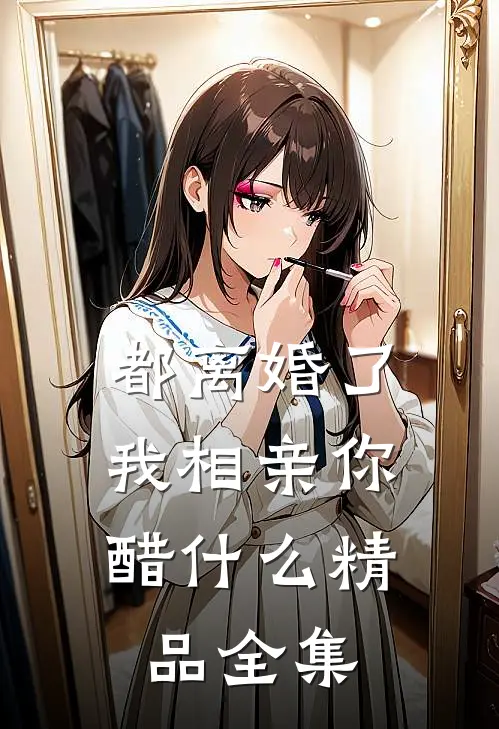 都离婚了，我相亲你醋什么精品全集