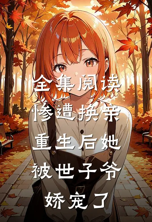 全集阅读惨遭换亲，重生后她被世子爷娇宠了