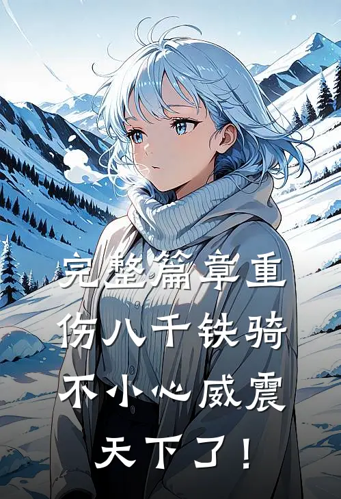 完整篇章重伤八千铁骑，不小心威震天下了！
