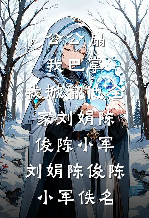 公公扇我巴掌，我掀翻他全家刘娟陈俊陈小军，刘娟陈俊陈小军佚名