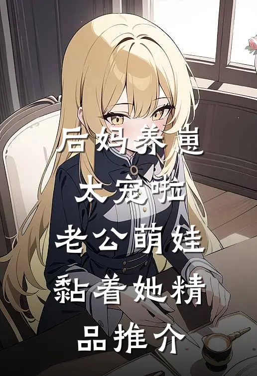 后妈养崽：太宠啦，老公萌娃黏着她精品推介