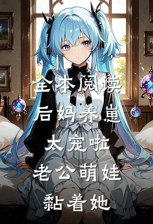 全本阅读后妈养崽：太宠啦，老公萌娃黏着她