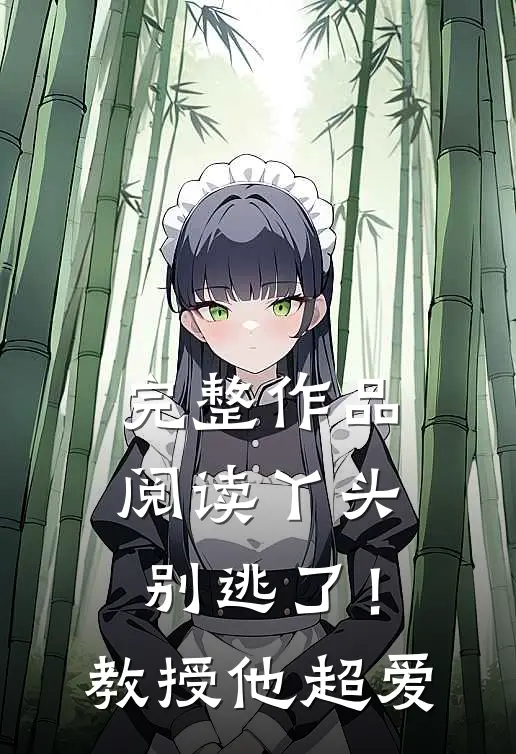 完整作品阅读丫头别逃了！教授他超爱