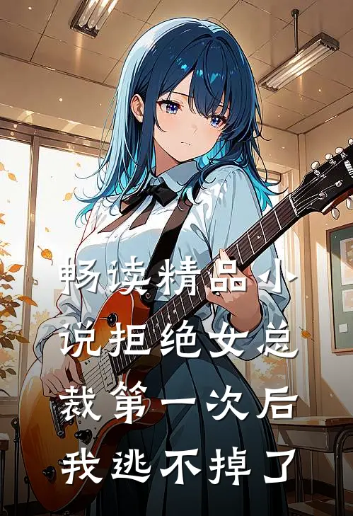 畅读精品小说拒绝女总裁第一次后，我逃不掉了