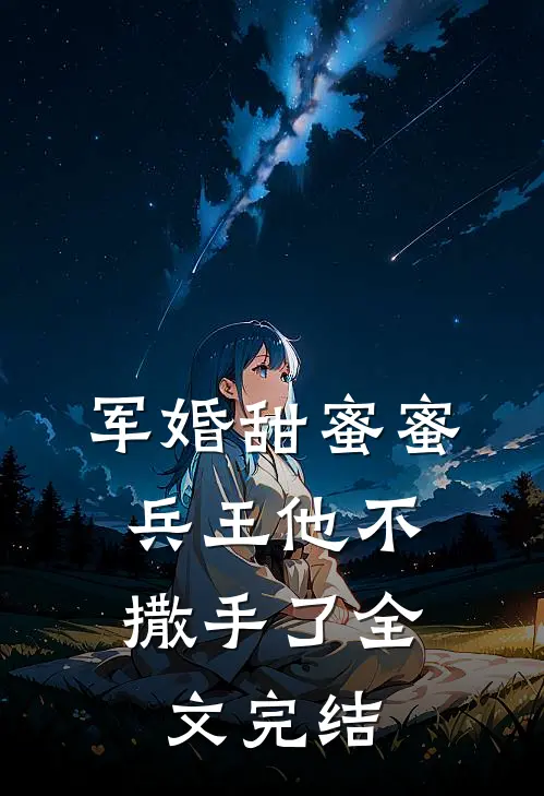 军婚甜蜜蜜，兵王他不撒手了全文完结