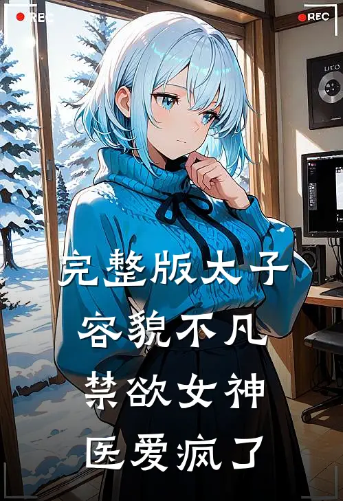 完整版太子容貌不凡，禁欲女神医爱疯了