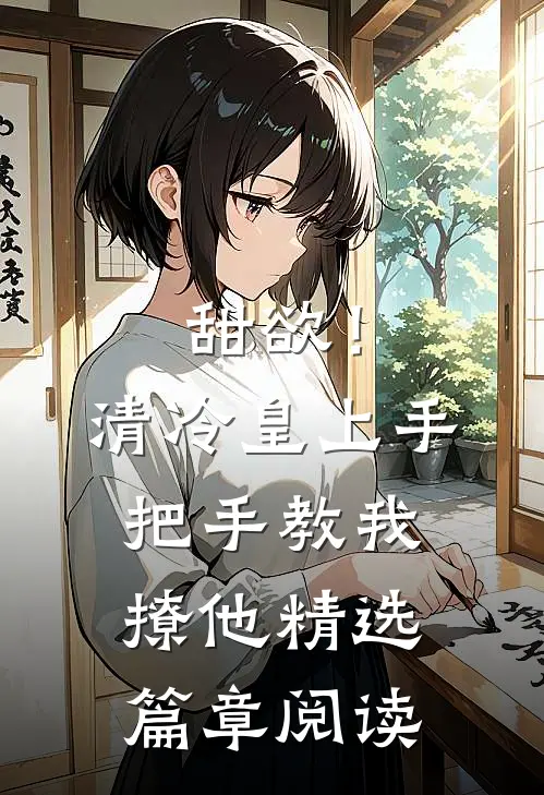 甜欲！清冷皇上手把手教我撩他精选篇章阅读
