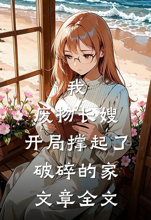 我，废物长嫂，开局撑起了破碎的家文章全文
