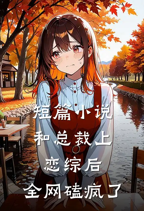短篇小说和总裁上恋综后，全网磕疯了