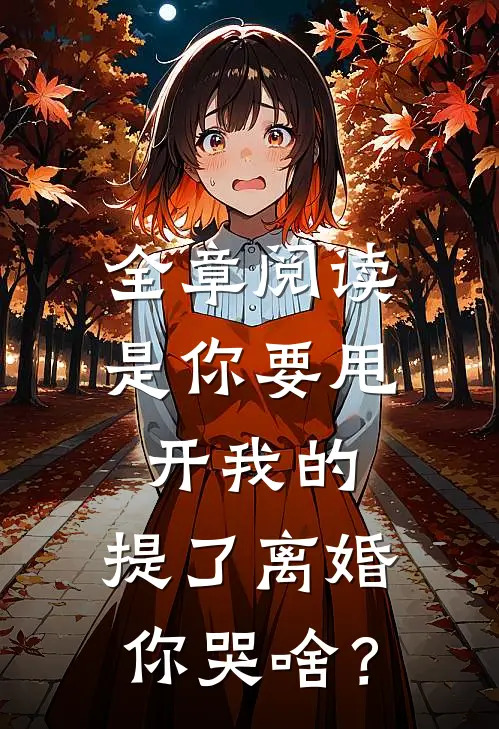 全章阅读是你要甩开我的，提了离婚你哭啥？