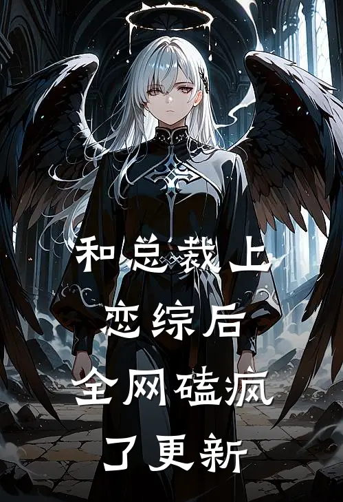 和总裁上恋综后，全网磕疯了更新