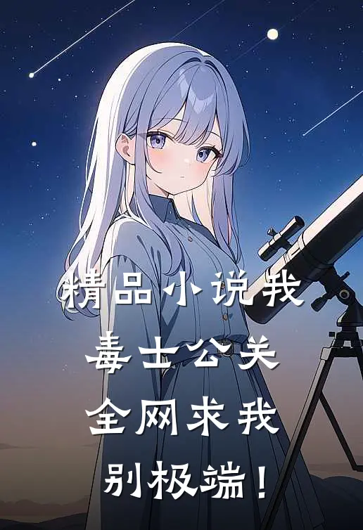 精品小说我，毒士公关，全网求我别极端！