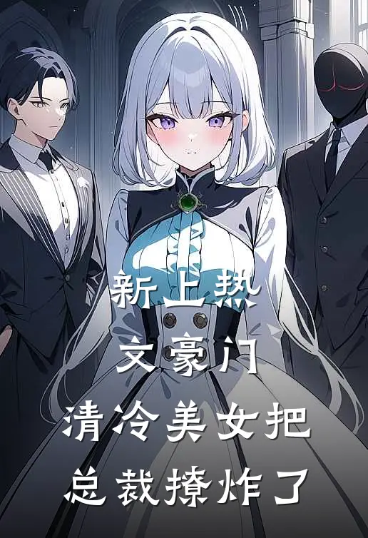新上热文豪门：清冷美女把总裁撩炸了