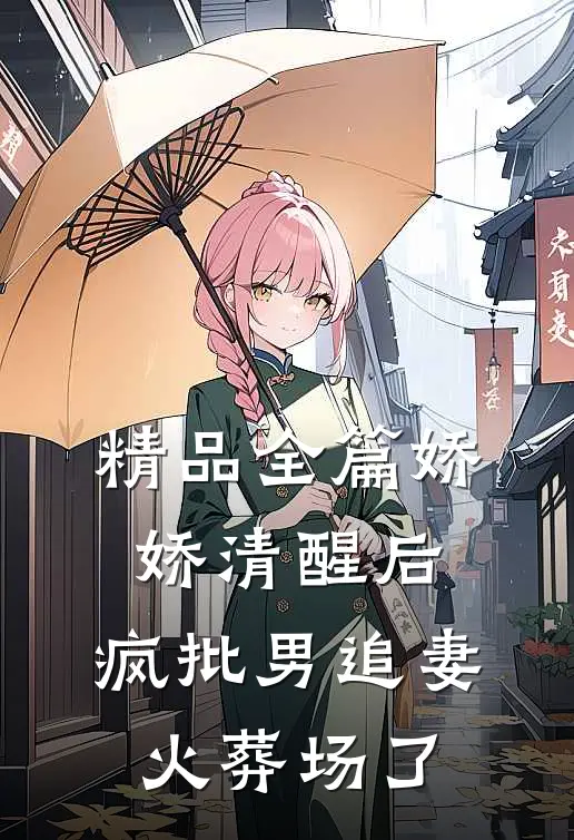 精品全篇娇娇清醒后，疯批男追妻火葬场了