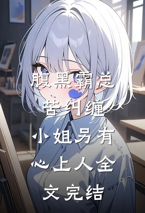 腹黑霸总苦纠缠，小姐另有心上人全文完结