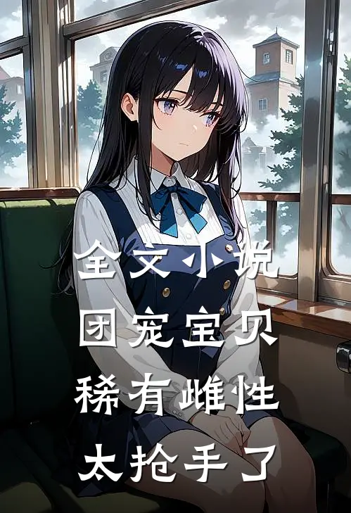 全文小说团宠宝贝，稀有雌性太抢手了