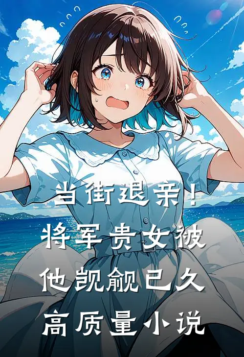 当街退亲！将军贵女被他觊觎已久高质量小说