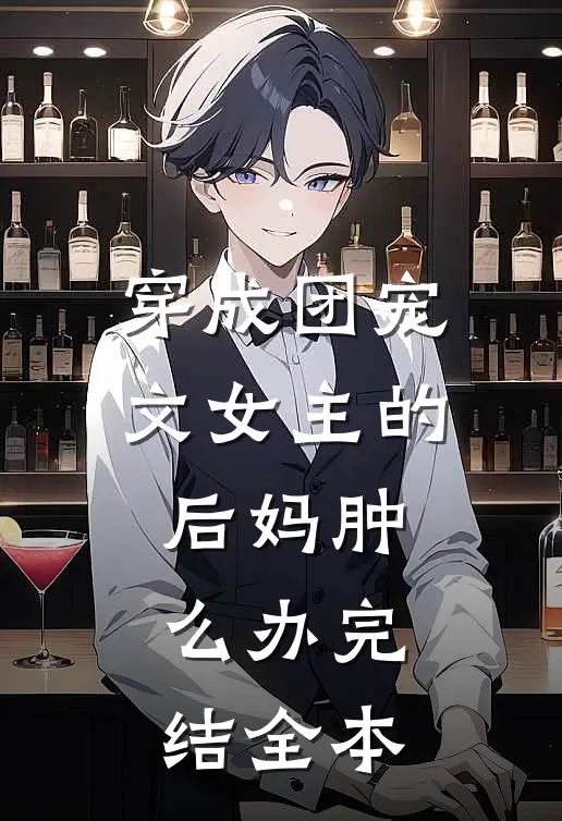 穿成团宠文女主的后妈肿么办完结全本