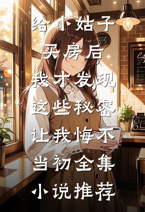 给小姑子买房后，我才发现这些秘密，让我悔不当初全集小说推荐