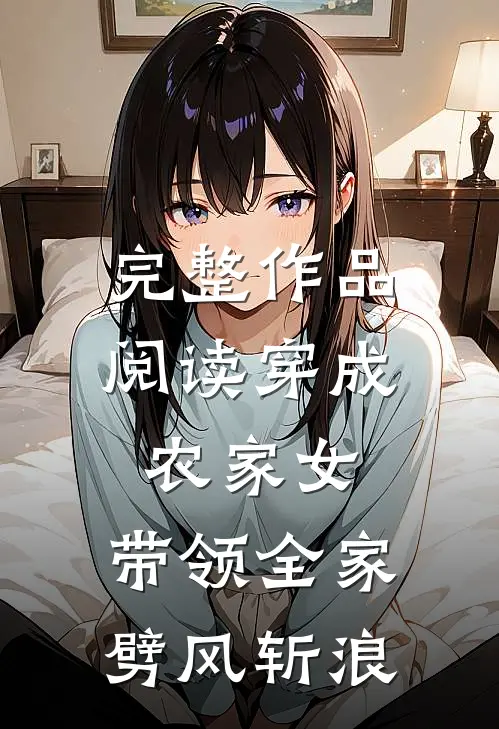 完整作品阅读穿成农家女，带领全家劈风斩浪